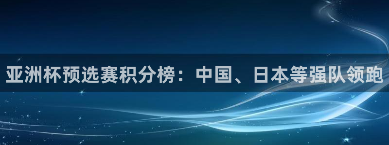 2026世界杯赛:亚洲杯预选赛积分榜:中国、日本等强队领跑